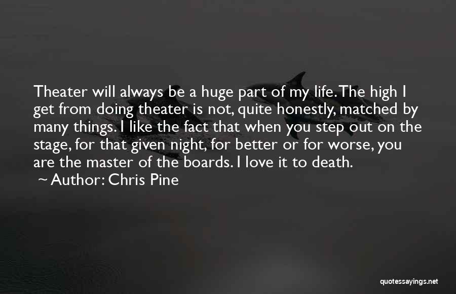 Chris Pine Quotes: Theater Will Always Be A Huge Part Of My Life. The High I Get From Doing Theater Is Not, Quite