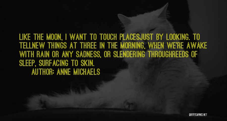 Anne Michaels Quotes: Like The Moon, I Want To Touch Placesjust By Looking. To Tellnew Things At Three In The Morning, When We're