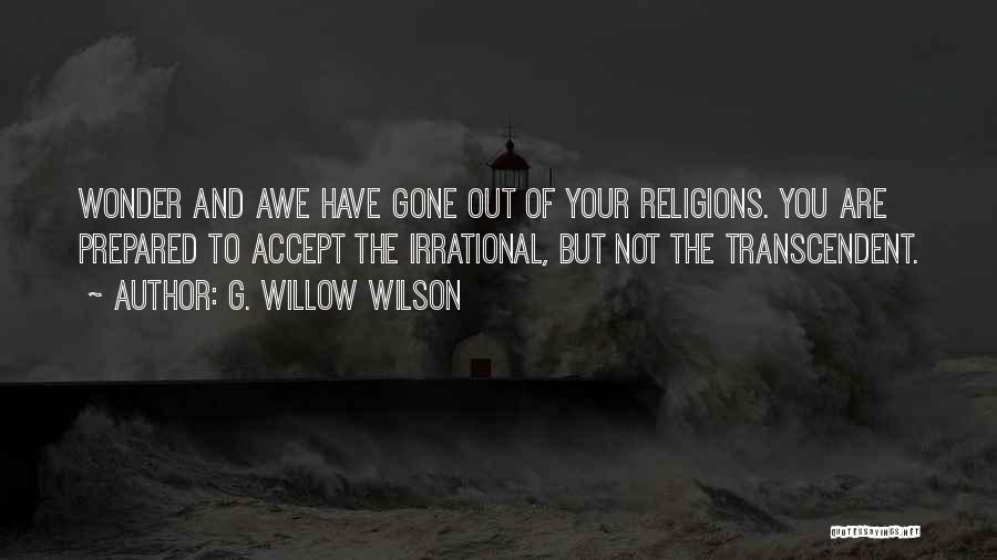 G. Willow Wilson Quotes: Wonder And Awe Have Gone Out Of Your Religions. You Are Prepared To Accept The Irrational, But Not The Transcendent.