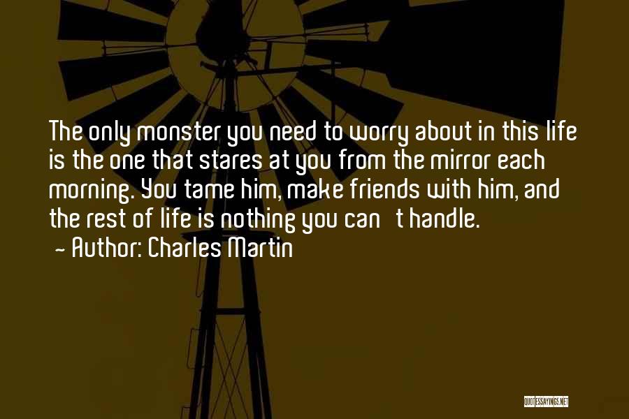 Charles Martin Quotes: The Only Monster You Need To Worry About In This Life Is The One That Stares At You From The