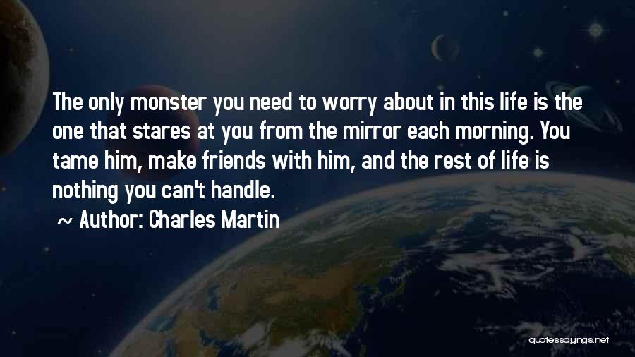 Charles Martin Quotes: The Only Monster You Need To Worry About In This Life Is The One That Stares At You From The