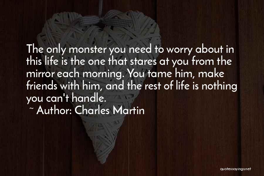 Charles Martin Quotes: The Only Monster You Need To Worry About In This Life Is The One That Stares At You From The