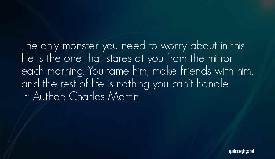 Charles Martin Quotes: The Only Monster You Need To Worry About In This Life Is The One That Stares At You From The