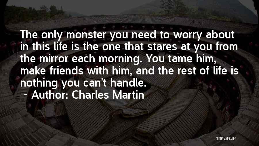 Charles Martin Quotes: The Only Monster You Need To Worry About In This Life Is The One That Stares At You From The