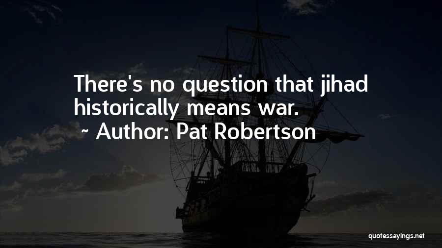 Pat Robertson Quotes: There's No Question That Jihad Historically Means War.