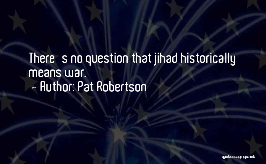Pat Robertson Quotes: There's No Question That Jihad Historically Means War.