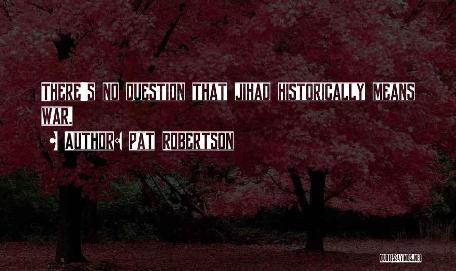 Pat Robertson Quotes: There's No Question That Jihad Historically Means War.