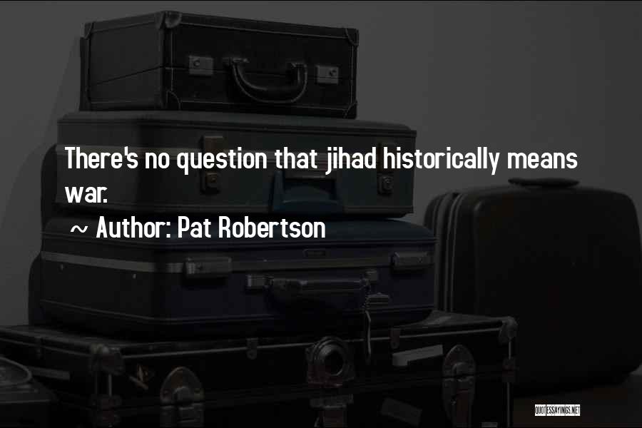 Pat Robertson Quotes: There's No Question That Jihad Historically Means War.