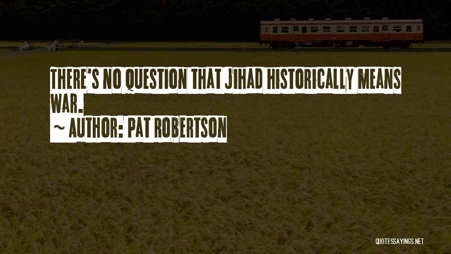 Pat Robertson Quotes: There's No Question That Jihad Historically Means War.