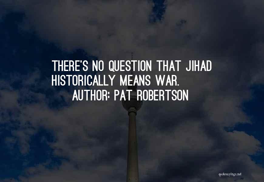 Pat Robertson Quotes: There's No Question That Jihad Historically Means War.
