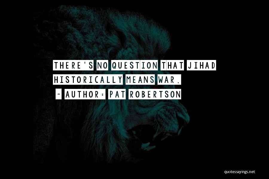Pat Robertson Quotes: There's No Question That Jihad Historically Means War.