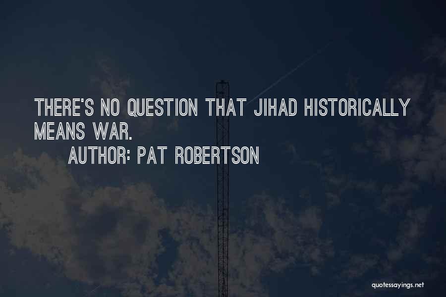 Pat Robertson Quotes: There's No Question That Jihad Historically Means War.