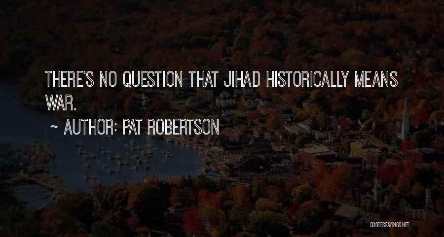 Pat Robertson Quotes: There's No Question That Jihad Historically Means War.