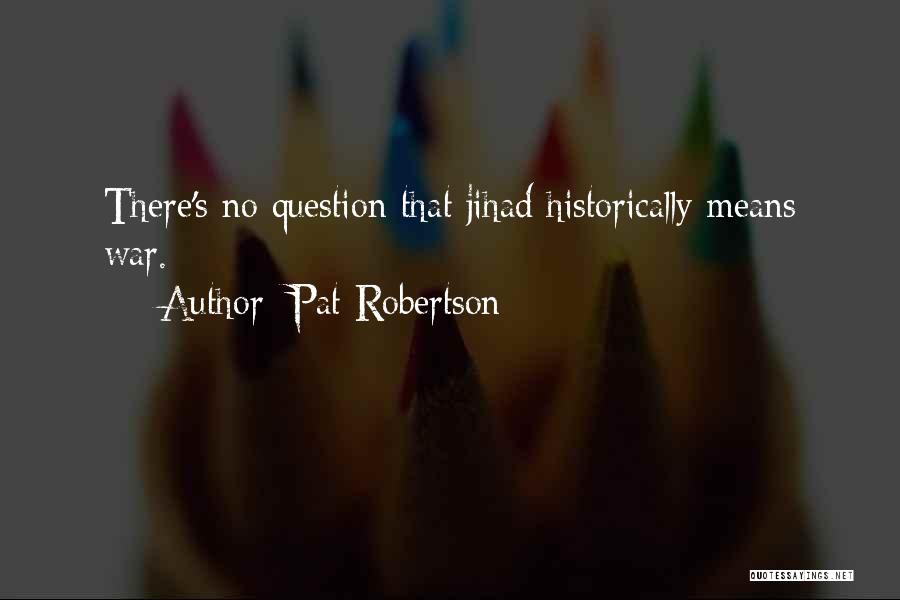 Pat Robertson Quotes: There's No Question That Jihad Historically Means War.
