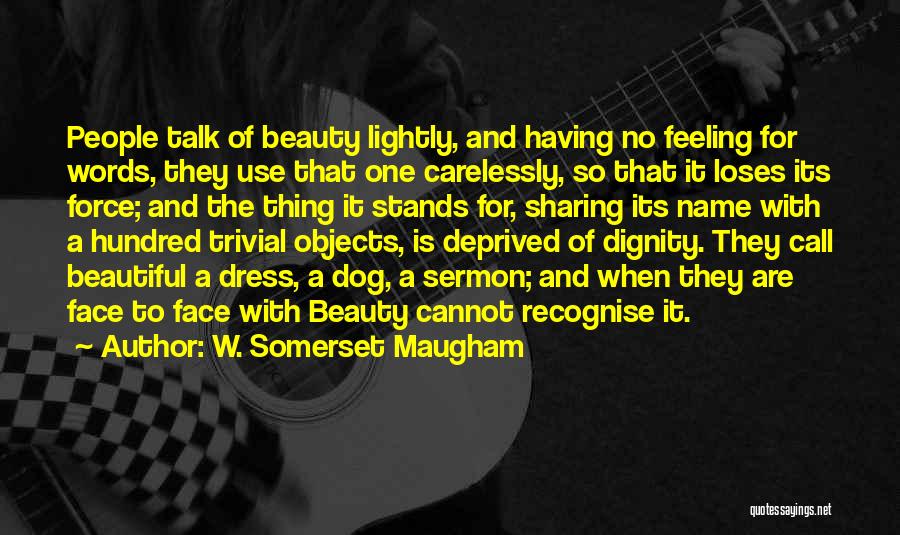 W. Somerset Maugham Quotes: People Talk Of Beauty Lightly, And Having No Feeling For Words, They Use That One Carelessly, So That It Loses
