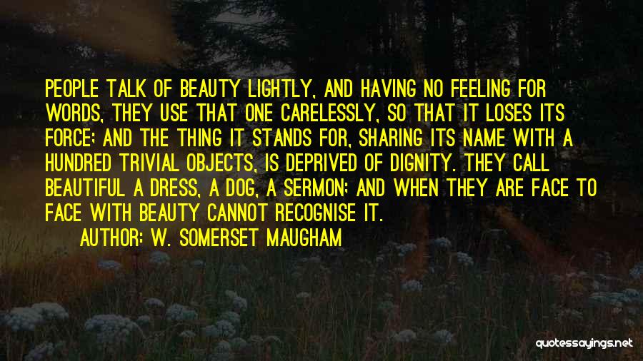 W. Somerset Maugham Quotes: People Talk Of Beauty Lightly, And Having No Feeling For Words, They Use That One Carelessly, So That It Loses