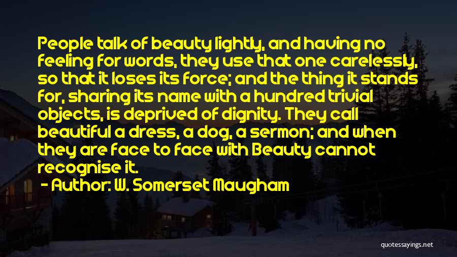 W. Somerset Maugham Quotes: People Talk Of Beauty Lightly, And Having No Feeling For Words, They Use That One Carelessly, So That It Loses