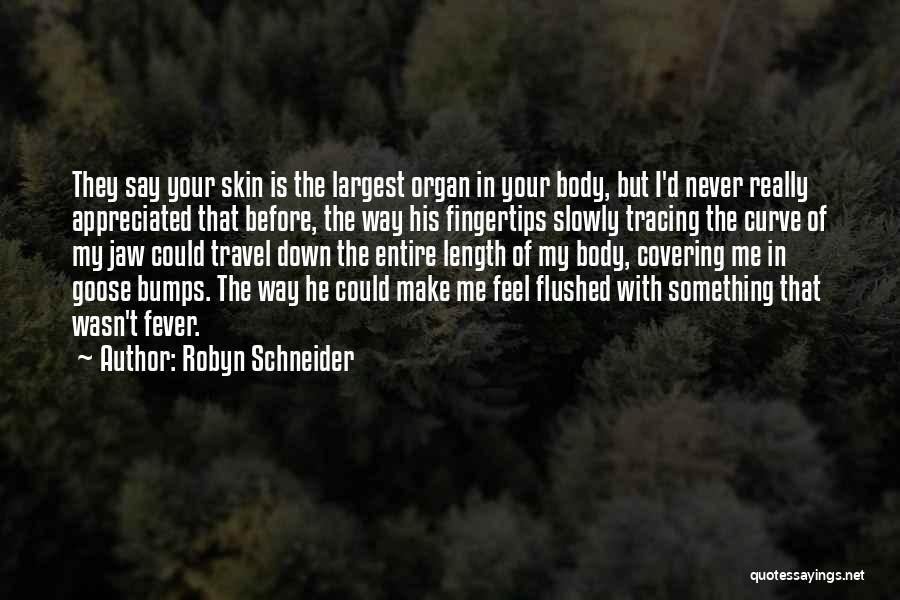 Robyn Schneider Quotes: They Say Your Skin Is The Largest Organ In Your Body, But I'd Never Really Appreciated That Before, The Way