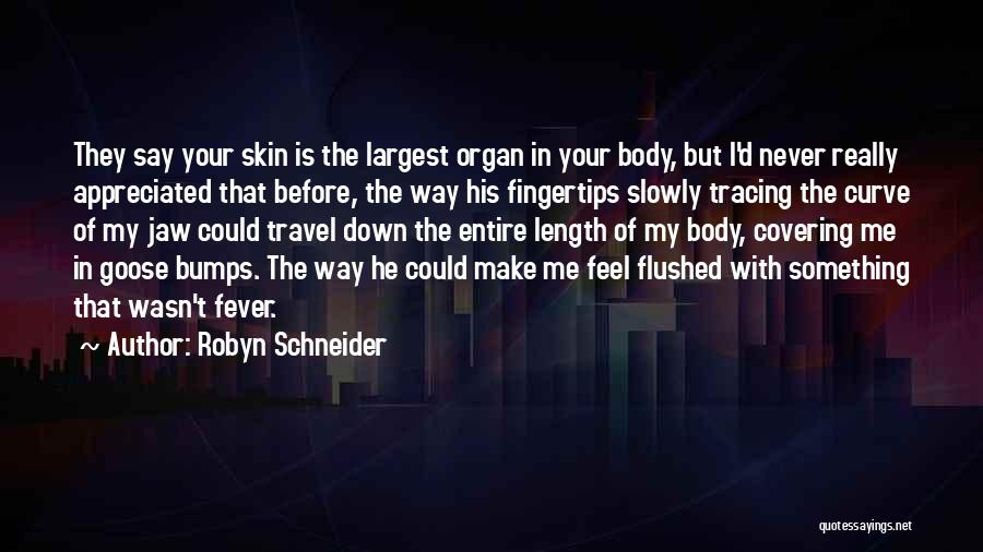 Robyn Schneider Quotes: They Say Your Skin Is The Largest Organ In Your Body, But I'd Never Really Appreciated That Before, The Way