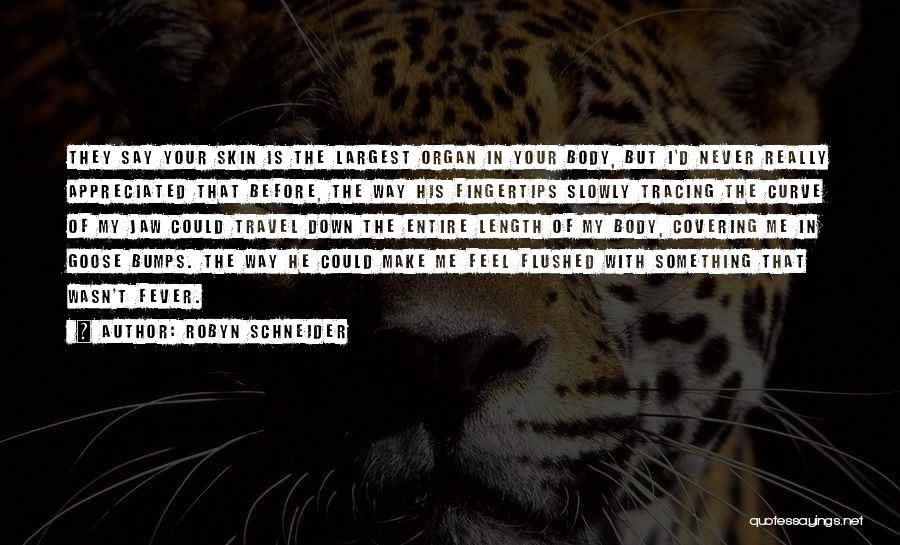 Robyn Schneider Quotes: They Say Your Skin Is The Largest Organ In Your Body, But I'd Never Really Appreciated That Before, The Way