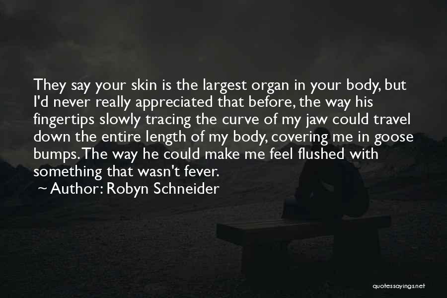 Robyn Schneider Quotes: They Say Your Skin Is The Largest Organ In Your Body, But I'd Never Really Appreciated That Before, The Way