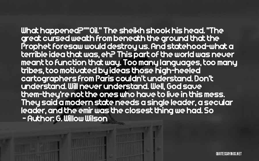 G. Willow Wilson Quotes: What Happened?oil. The Sheikh Shook His Head. The Great Cursed Wealth From Beneath The Ground That The Prophet Foresaw Would