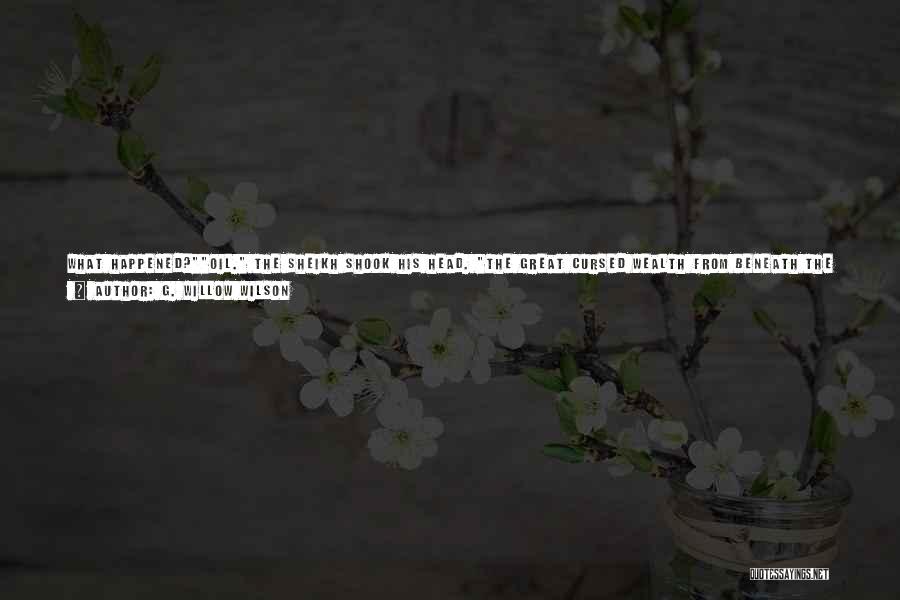 G. Willow Wilson Quotes: What Happened?oil. The Sheikh Shook His Head. The Great Cursed Wealth From Beneath The Ground That The Prophet Foresaw Would