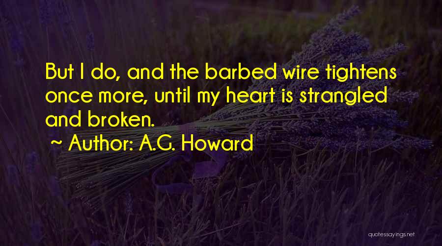 A.G. Howard Quotes: But I Do, And The Barbed Wire Tightens Once More, Until My Heart Is Strangled And Broken.