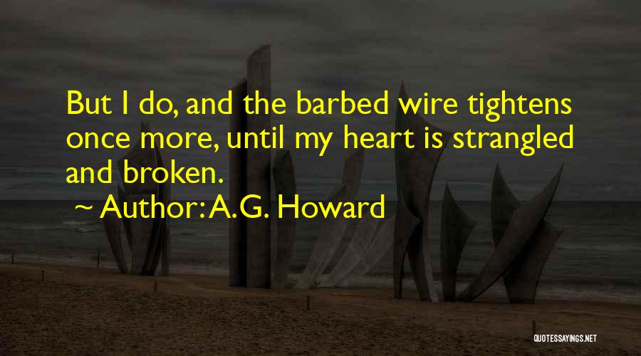 A.G. Howard Quotes: But I Do, And The Barbed Wire Tightens Once More, Until My Heart Is Strangled And Broken.