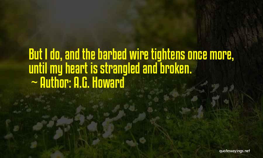 A.G. Howard Quotes: But I Do, And The Barbed Wire Tightens Once More, Until My Heart Is Strangled And Broken.