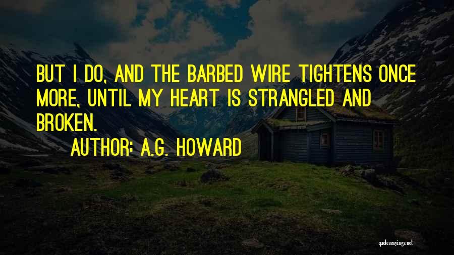 A.G. Howard Quotes: But I Do, And The Barbed Wire Tightens Once More, Until My Heart Is Strangled And Broken.