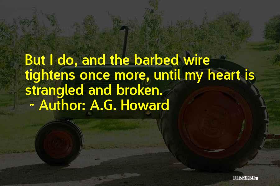 A.G. Howard Quotes: But I Do, And The Barbed Wire Tightens Once More, Until My Heart Is Strangled And Broken.