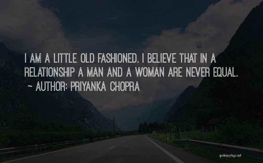 Priyanka Chopra Quotes: I Am A Little Old Fashioned. I Believe That In A Relationship A Man And A Woman Are Never Equal.