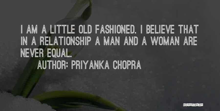 Priyanka Chopra Quotes: I Am A Little Old Fashioned. I Believe That In A Relationship A Man And A Woman Are Never Equal.