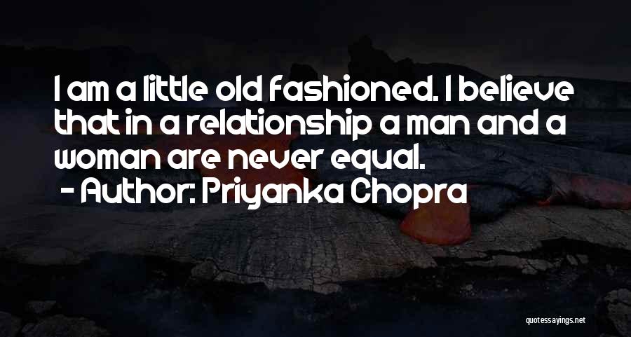 Priyanka Chopra Quotes: I Am A Little Old Fashioned. I Believe That In A Relationship A Man And A Woman Are Never Equal.