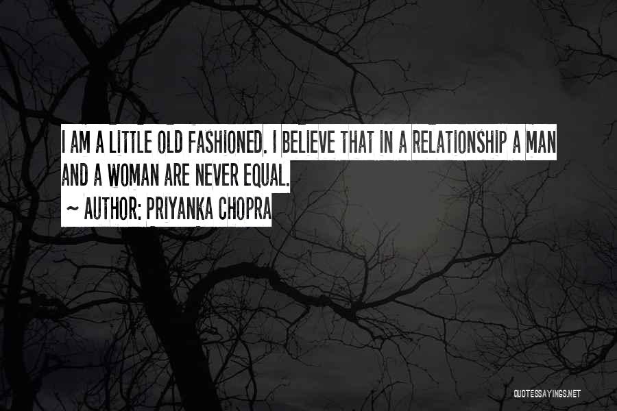 Priyanka Chopra Quotes: I Am A Little Old Fashioned. I Believe That In A Relationship A Man And A Woman Are Never Equal.