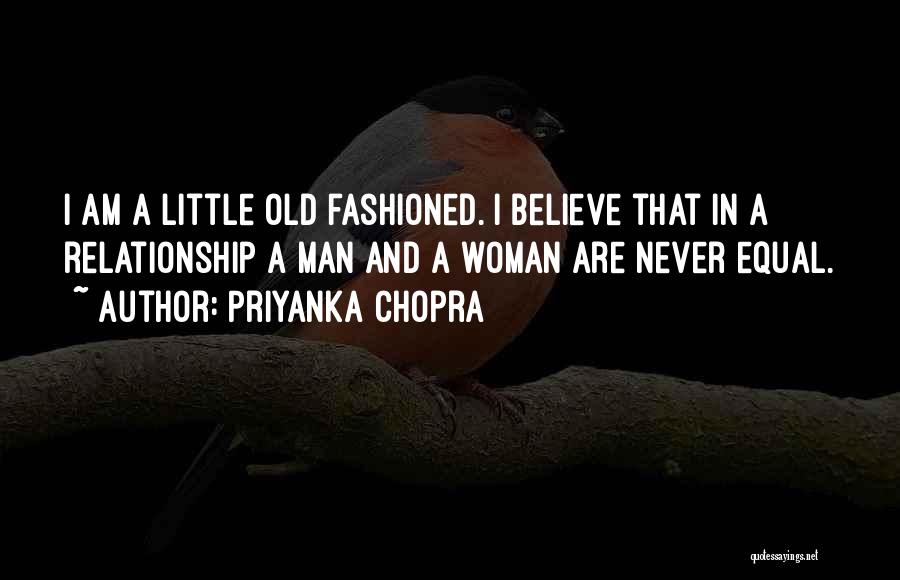 Priyanka Chopra Quotes: I Am A Little Old Fashioned. I Believe That In A Relationship A Man And A Woman Are Never Equal.