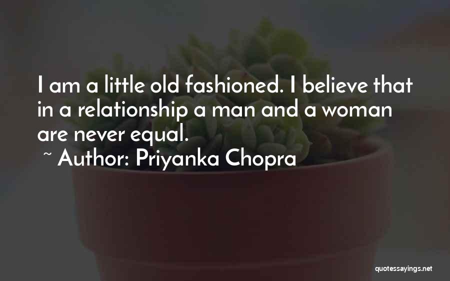 Priyanka Chopra Quotes: I Am A Little Old Fashioned. I Believe That In A Relationship A Man And A Woman Are Never Equal.