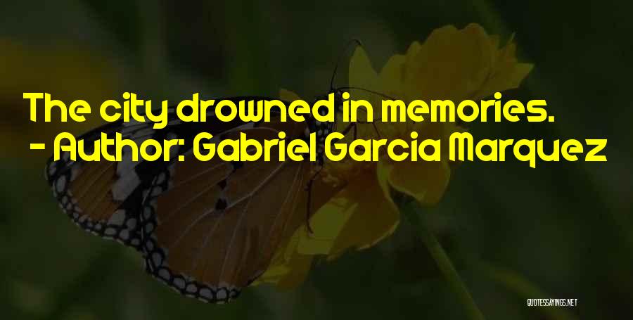 Gabriel Garcia Marquez Quotes: The City Drowned In Memories.
