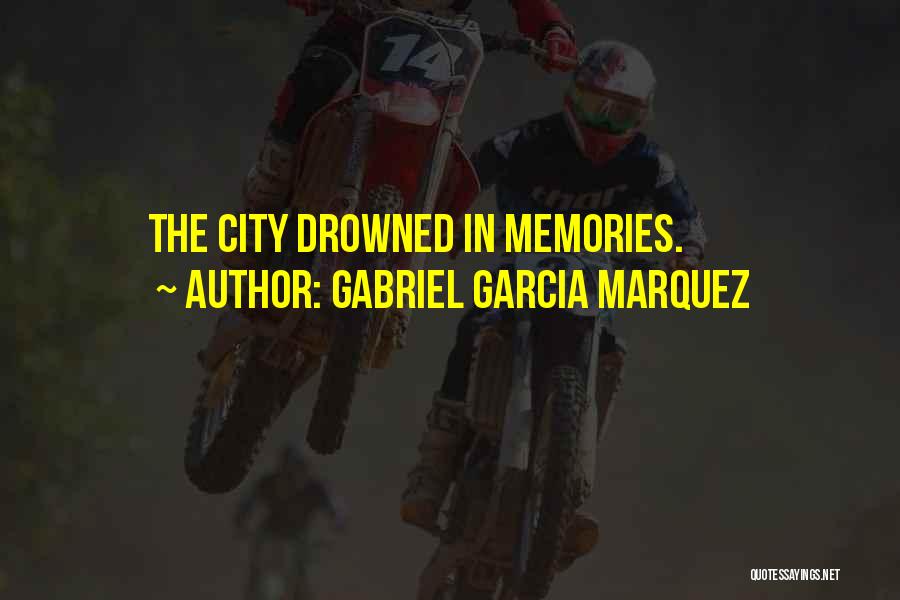 Gabriel Garcia Marquez Quotes: The City Drowned In Memories.