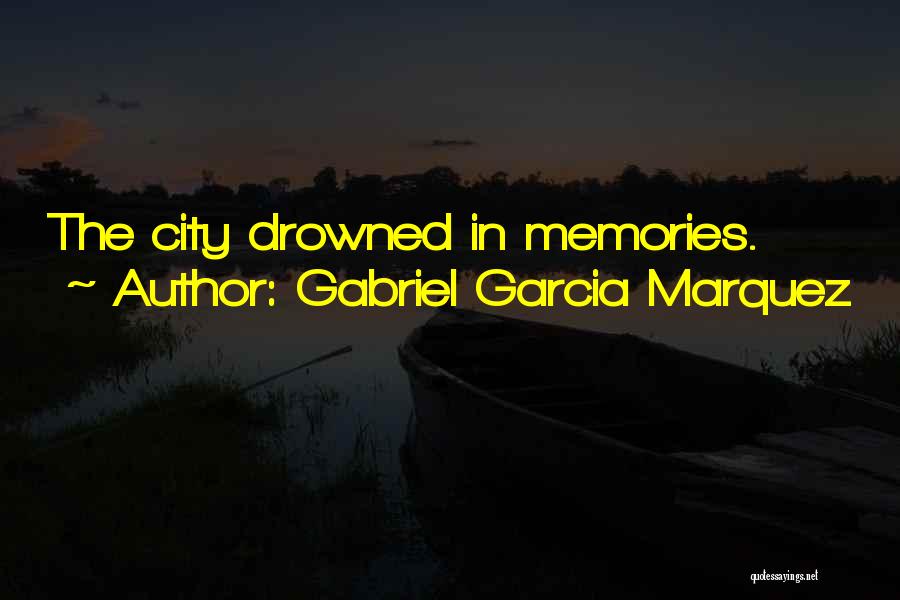 Gabriel Garcia Marquez Quotes: The City Drowned In Memories.