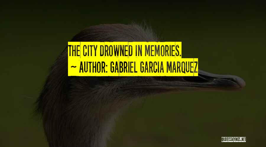 Gabriel Garcia Marquez Quotes: The City Drowned In Memories.