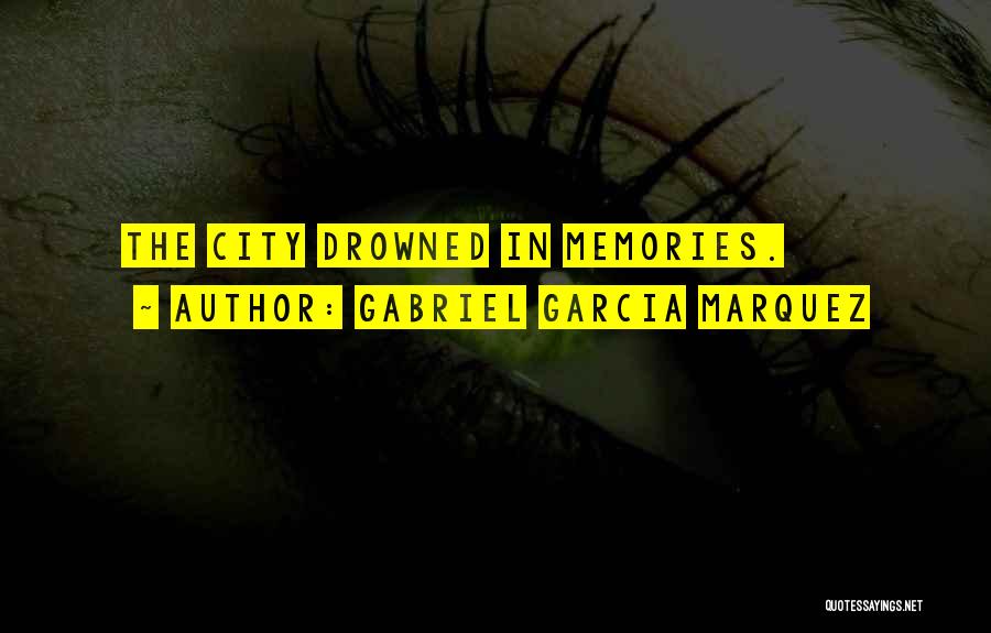 Gabriel Garcia Marquez Quotes: The City Drowned In Memories.