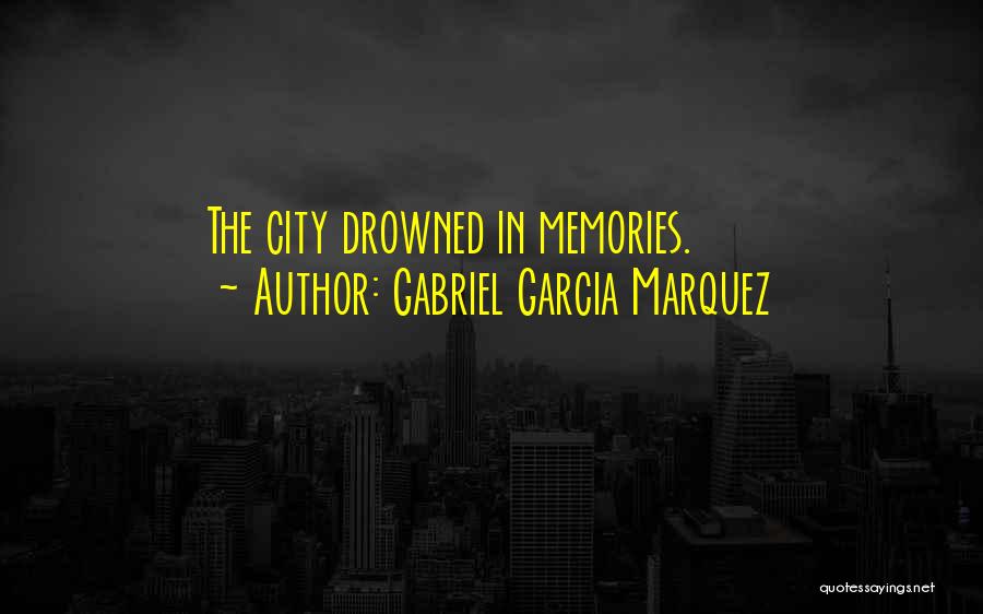 Gabriel Garcia Marquez Quotes: The City Drowned In Memories.