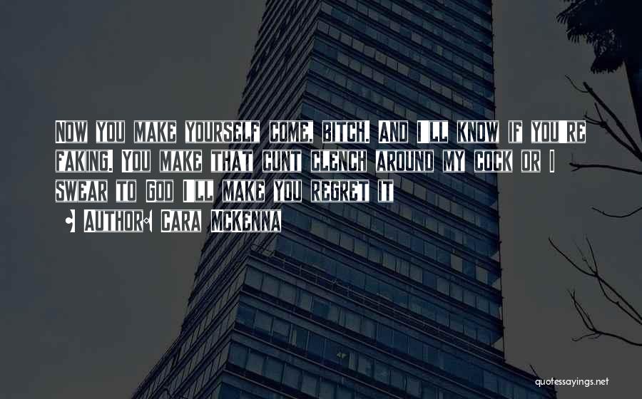 Cara McKenna Quotes: Now You Make Yourself Come, Bitch. And I'll Know If You're Faking. You Make That Cunt Clench Around My Cock