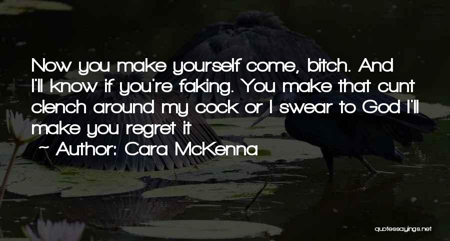 Cara McKenna Quotes: Now You Make Yourself Come, Bitch. And I'll Know If You're Faking. You Make That Cunt Clench Around My Cock