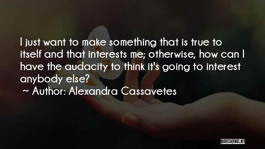 Alexandra Cassavetes Quotes: I Just Want To Make Something That Is True To Itself And That Interests Me; Otherwise, How Can I Have