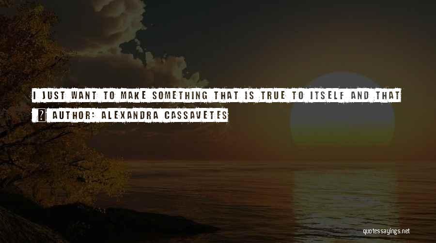 Alexandra Cassavetes Quotes: I Just Want To Make Something That Is True To Itself And That Interests Me; Otherwise, How Can I Have