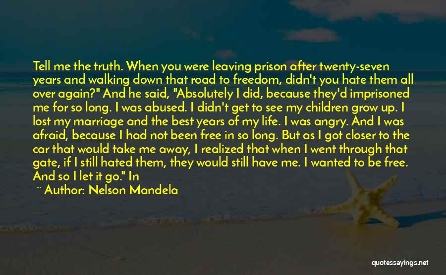 Nelson Mandela Quotes: Tell Me The Truth. When You Were Leaving Prison After Twenty-seven Years And Walking Down That Road To Freedom, Didn't