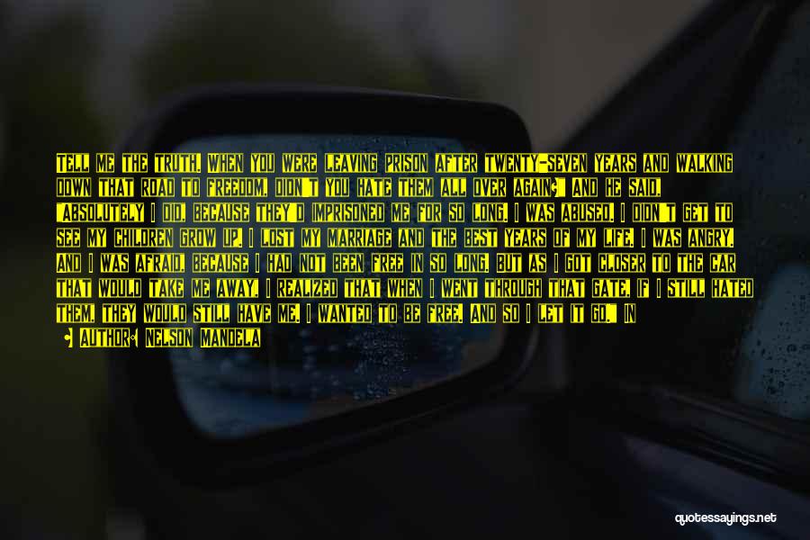 Nelson Mandela Quotes: Tell Me The Truth. When You Were Leaving Prison After Twenty-seven Years And Walking Down That Road To Freedom, Didn't